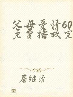 父母爱情60集免费播放完整版