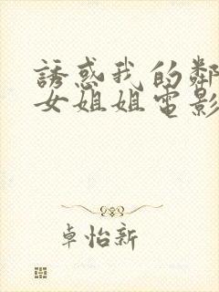 诱惑我的邻家美女姐姐电影未删减版