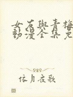 女友与青梅竹马动漫全集免费观看