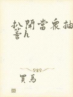 扒开当众抽打花蒂h