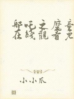 哪吒之魔童降世在线观看免费全集