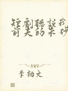 短剧听说我成了前夫的朱砂痣免费