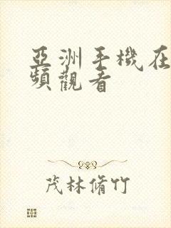 亚洲手机在线视频观看