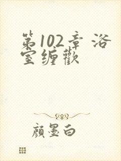 第102章 浴室缠欢封面