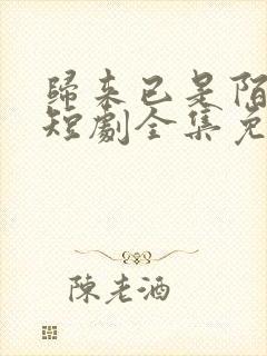 归来已是陌路人短剧全集免费封面