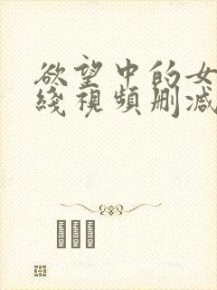 欲望中的女人在线视频删减完整版播放