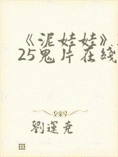 《泥娃娃》2025鬼片在线播放免费观看