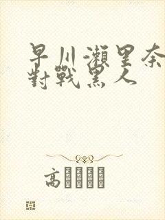 早川濑里奈av对战黑人