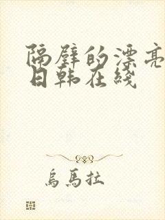 隔壁的漂亮姐姐日韩在线