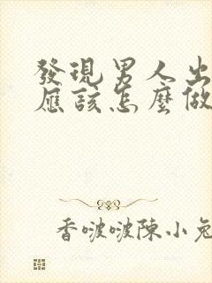 发现男人出轨了应该怎么做