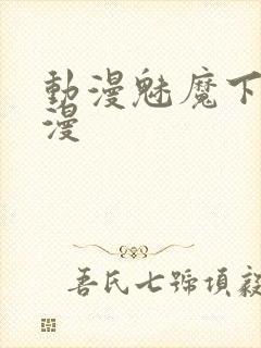 动漫魅魔下裸动漫