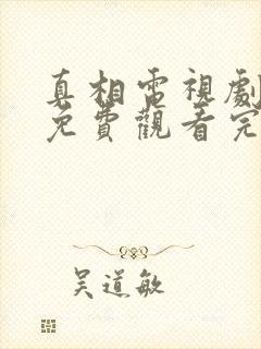 真相电视剧全集免费观看完整版