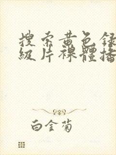 搜索黄色录像一级片裸体播放封面