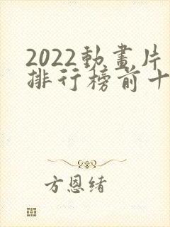 2022动画片排行榜前十名
