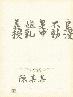 义姐是不良妈妈授乳中动漫全集封面