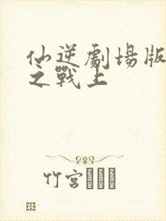 仙逆剧场版神临之战上