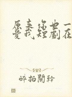 原来你也一直深爱我短剧在线观看