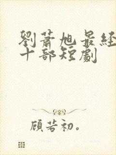 刘萧旭最经典的十部短剧