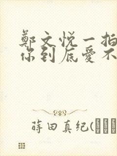 郑文悦一拍即合你到底爱不爱我