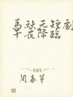 马秋元短剧爱在午夜降临