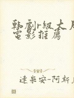 韩剧r级大尺度电影推荐