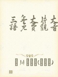 三年大片大全国语免费观看