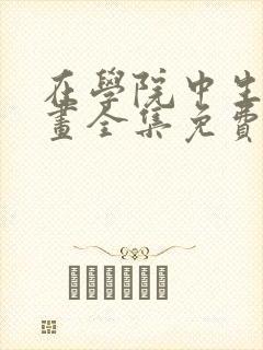 在学院中生存漫画全集免费观看