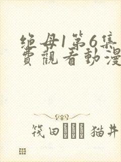 绝母1第6集免费观看动漫