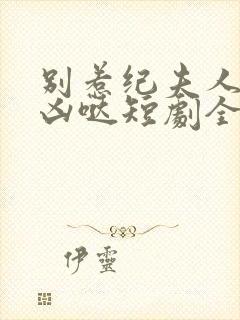 别惹纪夫人她超凶哒短剧全集在线观看封面