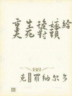 重生后嫁给了前夫死对头