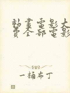 动画电影大全免费全部电影