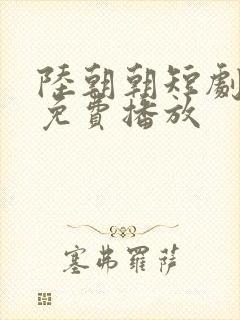 陆朝朝短剧全集免费播放