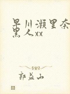 早川濑里奈大战黑人xx