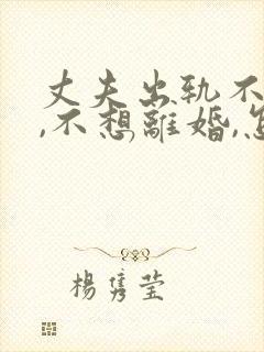 丈夫出轨不回家,不想离婚,怎么做