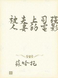 被夫上司强暴的人妻的电影