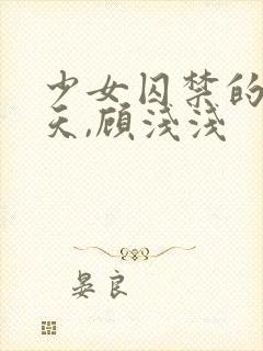 少女囚禁的49天,顾浅浅