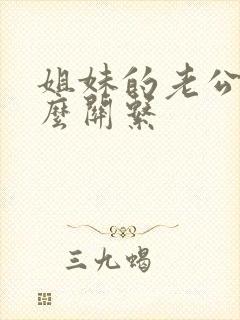 姐妹的老公是什么关系