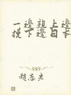 一边亲上边一边摸下边日本