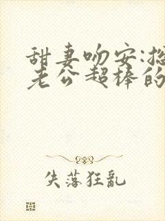 甜妻吻安:总裁老公超棒的小说