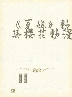 《夏姐》动漫全集樱花动漫