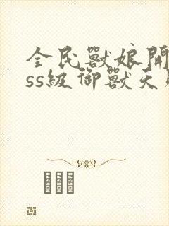 全民兽娘开局sss级御兽天赋