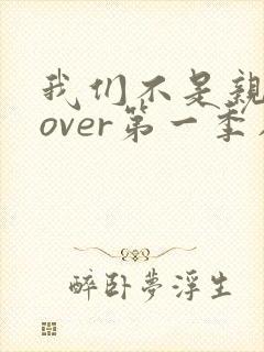 我们不是亲兄妹over第一季在线观看