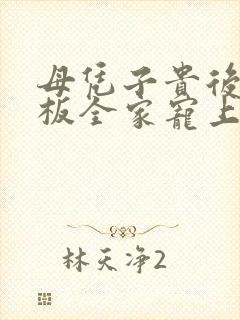 母凭子贵后被老板全家宠上天观看