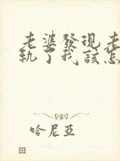 老婆发现老公出轨了我该怎么办