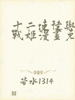 十二使徒与无限战姬漫画免费阅读