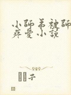 小师弟被师兄们疼爱小说