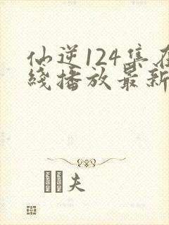 仙逆124集在线播放最新章节