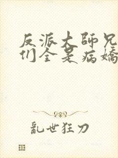 反派大师兄师妹们全是病娇的小说