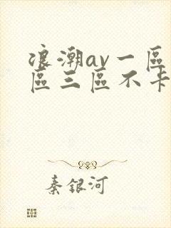 浪潮av一区二区三区不卡在线