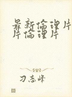 最新伦理片伦理片伦理片